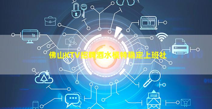 佛山KTV招聘酒水模特稳定上班社
