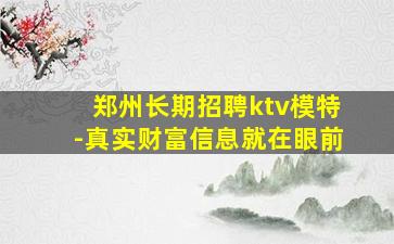 郑州长期招聘ktv模特-真实财富信息就在眼前